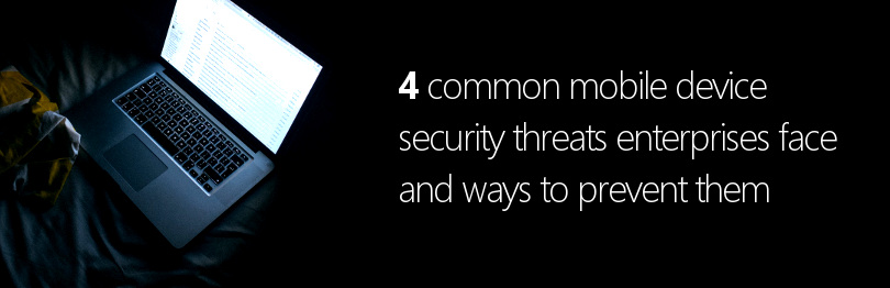 4 common mobile device security threats enterprises face and ways to prevent them
