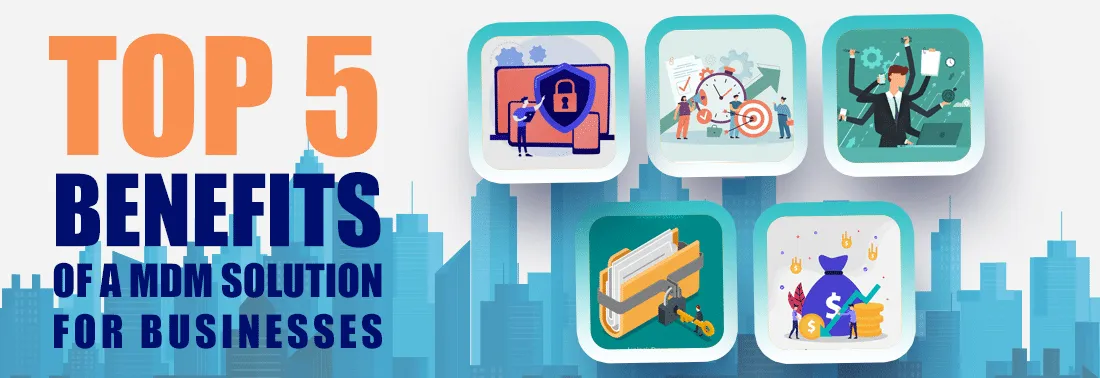 Top 5 Benefits of a Mobile Device Management Solution for Businesses