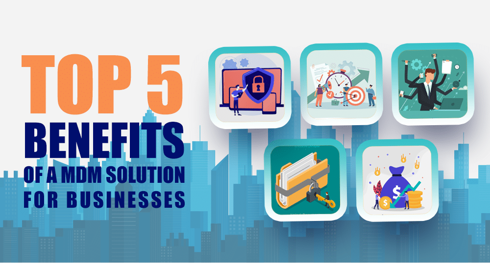 Top 5 Benefits of a Mobile Device Management Solution for Businesses